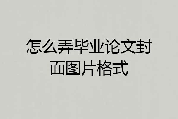 怎么弄毕业论文封面图片格式