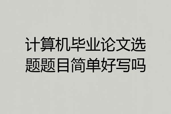 计算机毕业论文选题题目简单好写吗