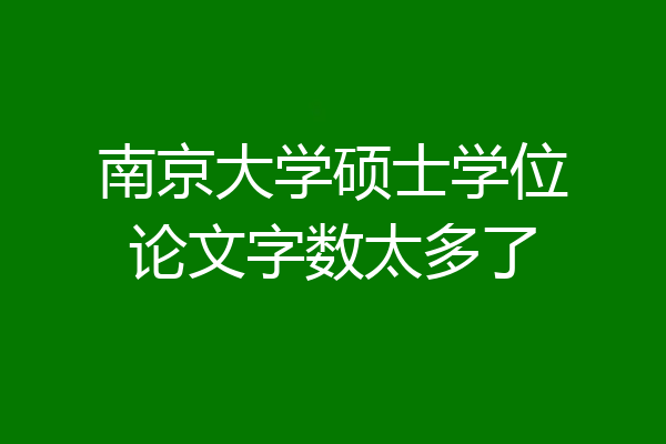 南京大学硕士学位论文字数太多了