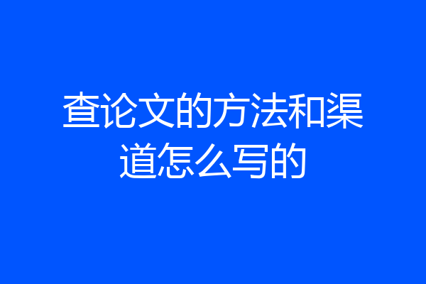 查论文的方法和渠道怎么写的