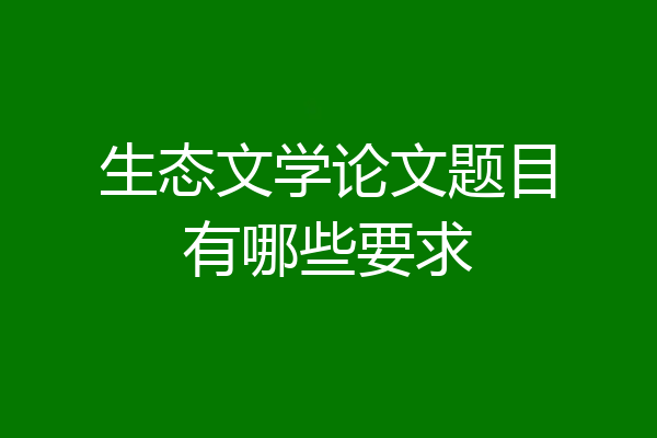 生态文学论文题目有哪些要求