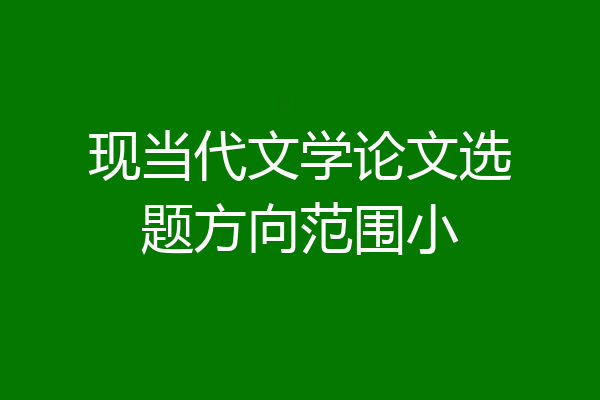 现当代文学论文选题方向范围小