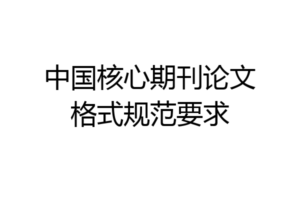 中国核心期刊论文格式规范要求