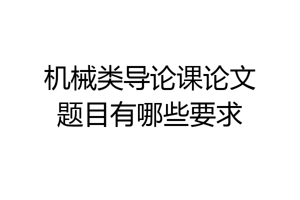 机械类导论课论文题目有哪些要求