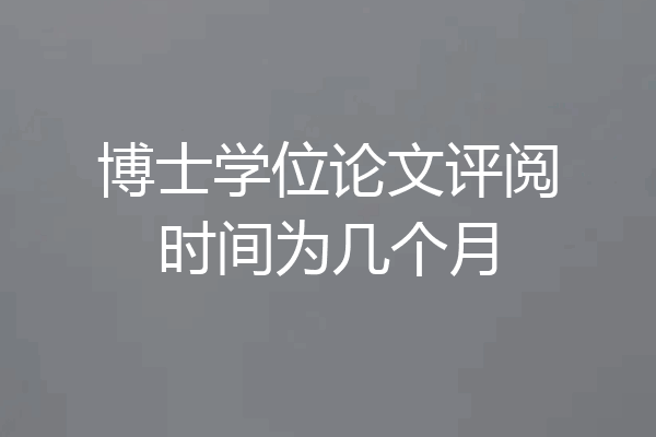 博士学位论文评阅时间为几个月