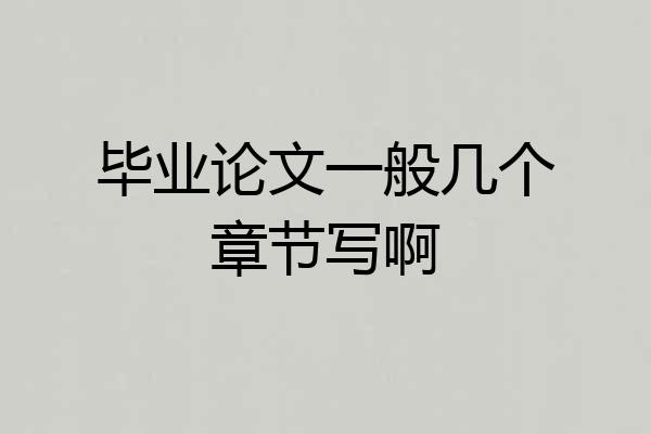 毕业论文一般几个章节写啊