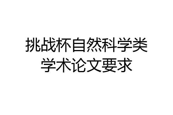 挑战杯自然科学类学术论文要求
