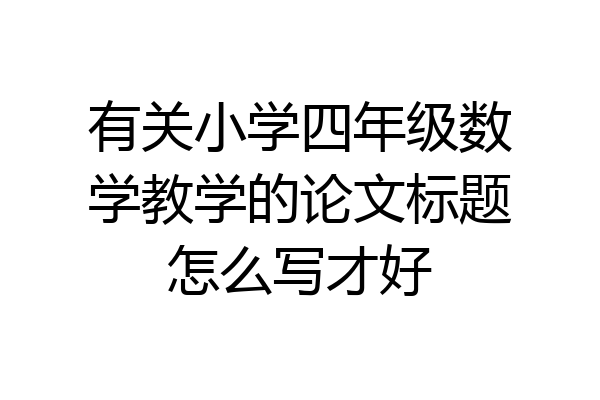 有关小学四年级数学教学的论文标题怎么写才好