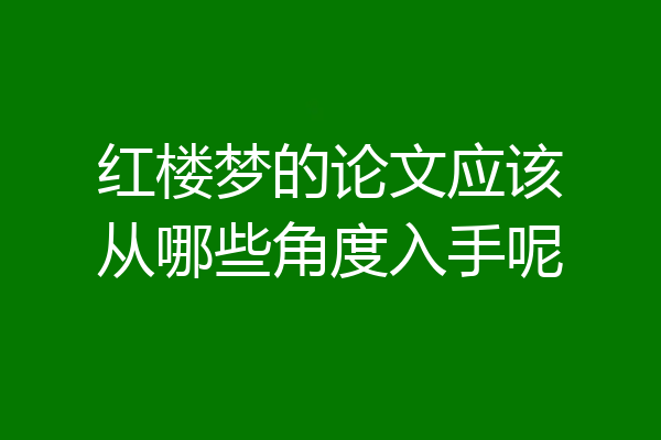 红楼梦的论文应该从哪些角度入手呢