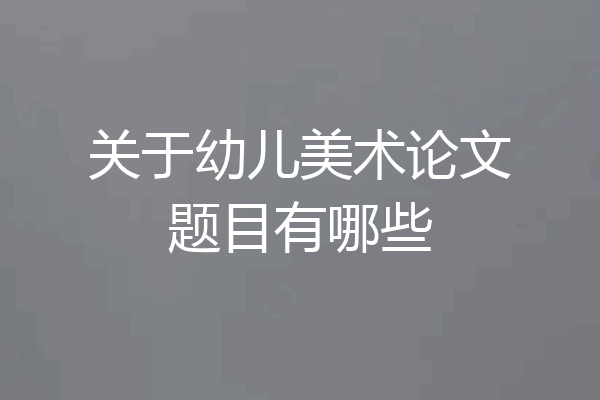 关于幼儿美术论文题目有哪些