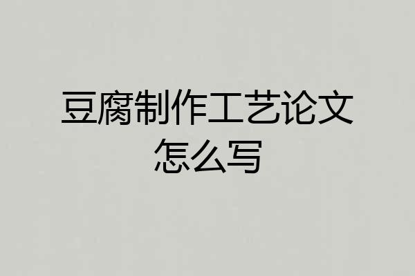 豆腐制作工艺论文怎么写