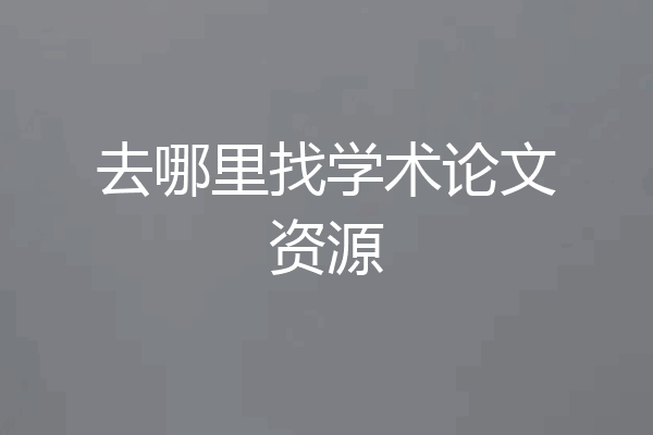去哪里找学术论文资源