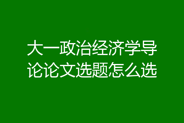 大一政治经济学导论论文选题怎么选