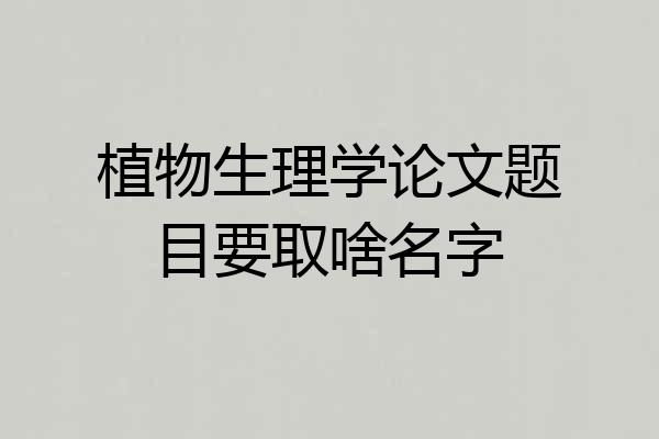 植物生理学论文题目要取啥名字
