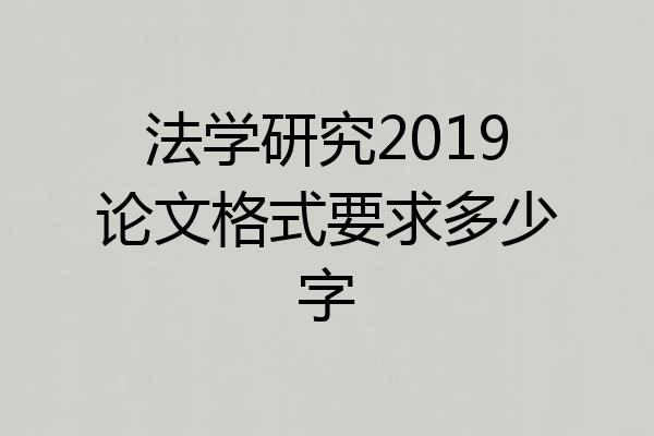 法学研究2019论文格式要求多少字