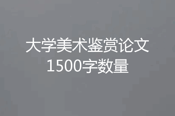 大学美术鉴赏论文1500字数量