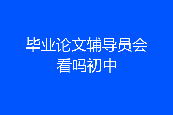 毕业论文辅导员会看吗初中