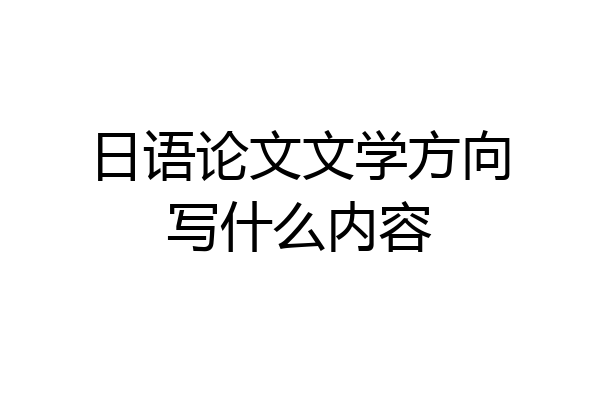 日语论文文学方向写什么内容