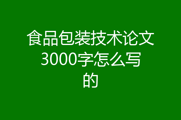 食品包装技术论文3000字怎么写的