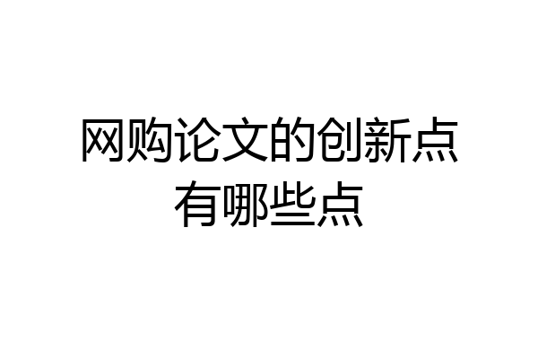 网购论文的创新点有哪些点