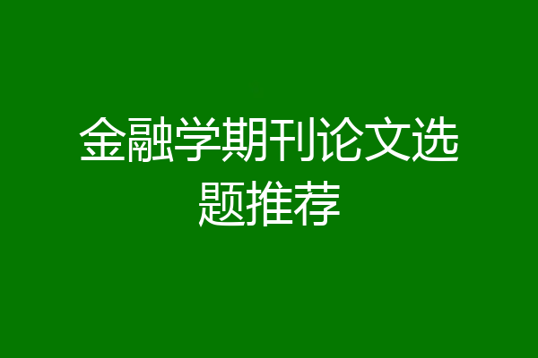 金融学期刊论文选题推荐