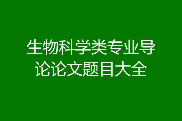 生物科学类专业导论论文题目大全