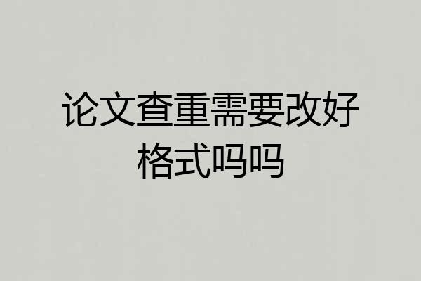 论文查重需要改好格式吗吗