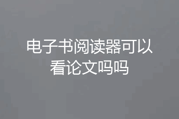 电子书阅读器可以看论文吗吗
