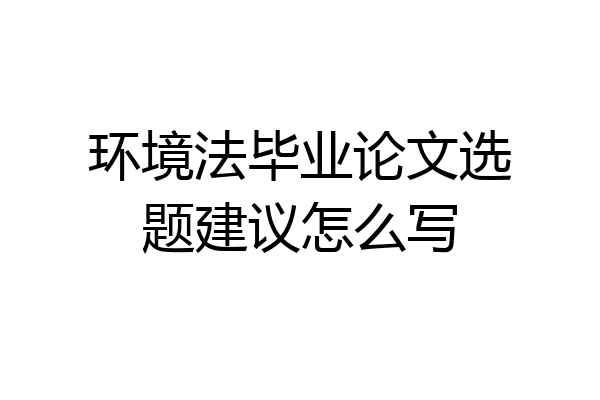 环境法毕业论文选题建议怎么写