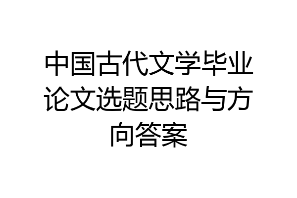 中国古代文学毕业论文选题思路与方向答案