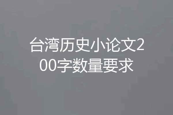 台湾历史小论文200字数量要求