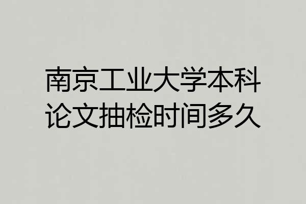 南京工业大学本科论文抽检时间多久