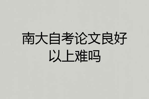 南大自考论文良好以上难吗