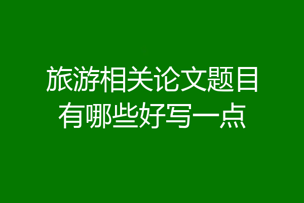 旅游相关论文题目有哪些好写一点