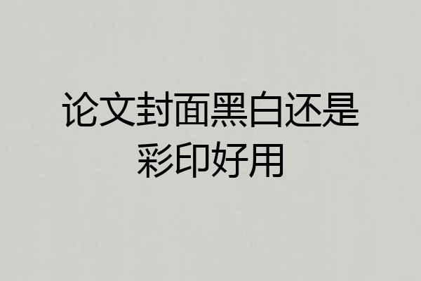 论文封面黑白还是彩印好用