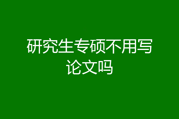 研究生专硕不用写论文吗