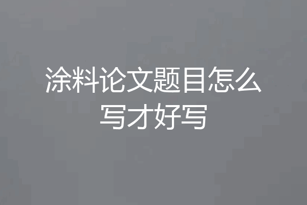 涂料论文题目怎么写才好写
