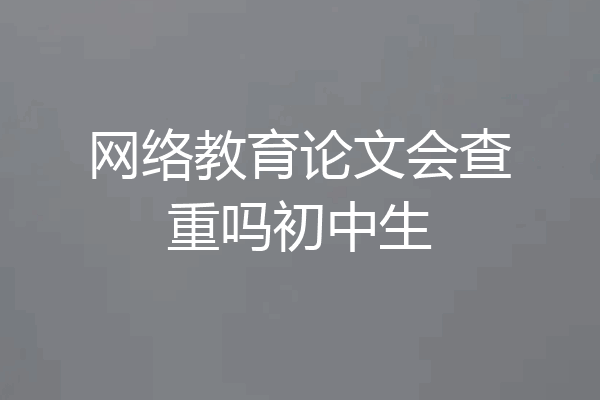 网络教育论文会查重吗初中生