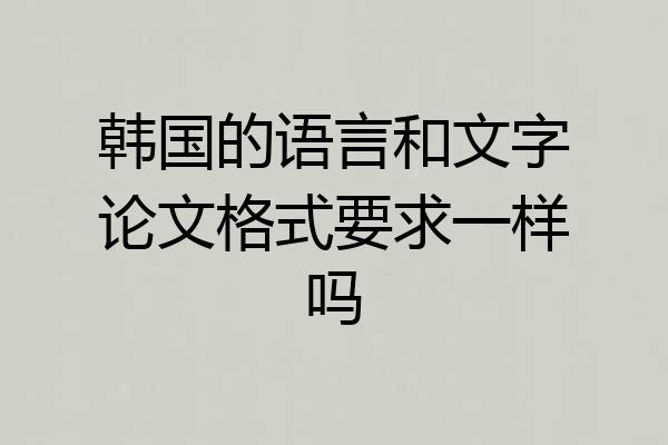韩国的语言和文字论文格式要求一样吗