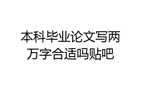 本科毕业论文写两万字合适吗贴吧