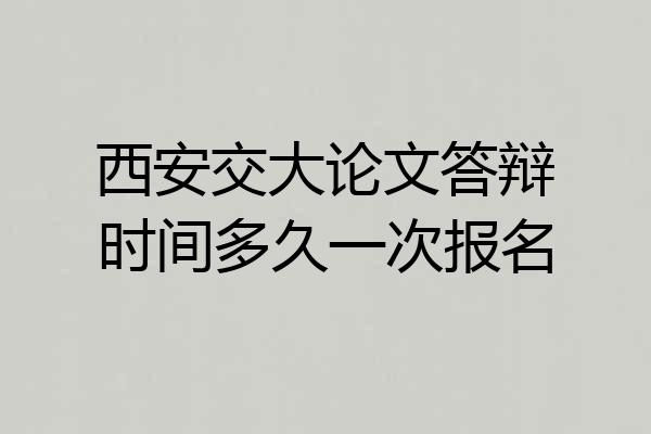 西安交大论文答辩时间多久一次报名