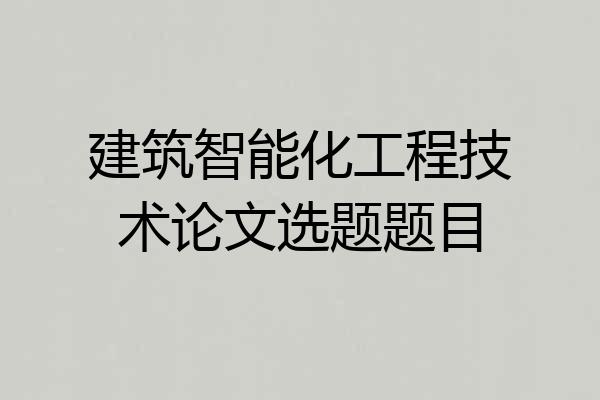 建筑智能化工程技术论文选题题目