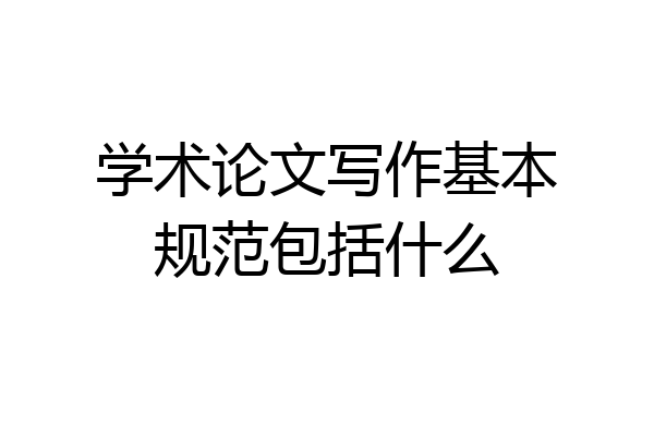 学术论文写作基本规范包括什么