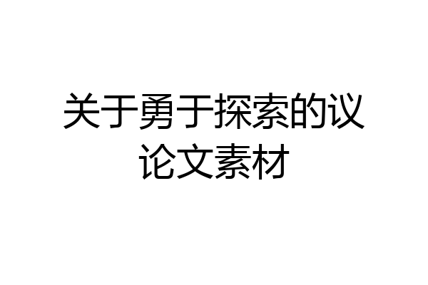 关于勇于探索的议论文素材