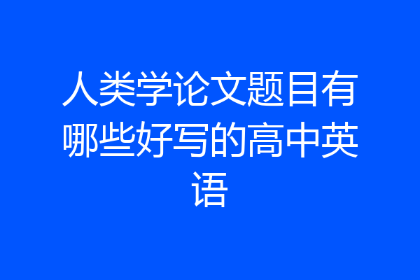 人类学论文题目有哪些好写的高中英语