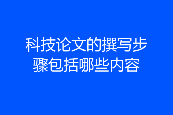 科技论文的撰写步骤包括哪些内容