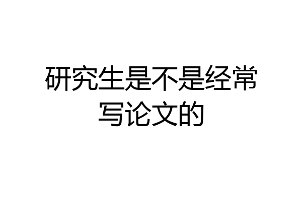 研究生是不是经常写论文的