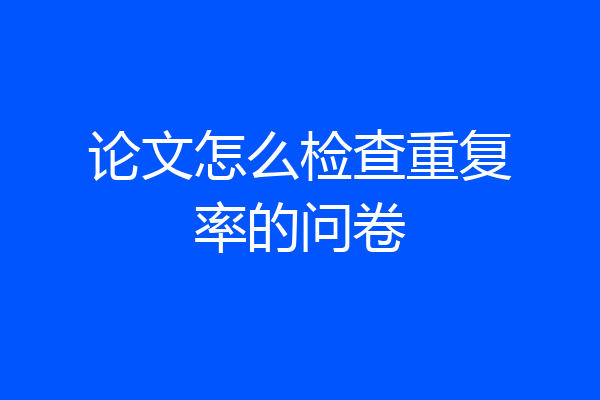 论文怎么检查重复率的问卷
