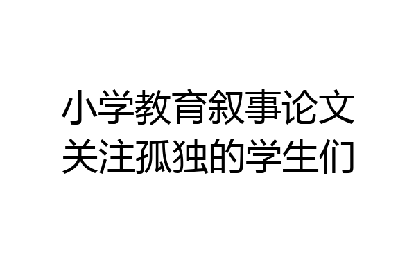 小学教育叙事论文关注孤独的学生们