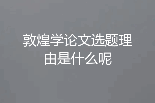 敦煌学论文选题理由是什么呢